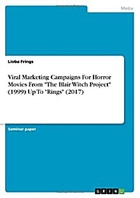 Viral Marketing Campaigns For Horror Movies From The Blair Witch Project (1999) Up To Rings (2017) (Paperback)