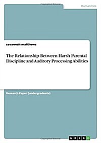The Relationship Between Harsh Parental Discipline and Auditory Processing Abilities (Paperback)