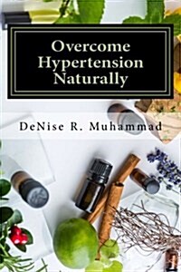 Overcome Hypertension Naturally: 8 Life Essences That Support a Healthy Blood Pressure (Paperback)