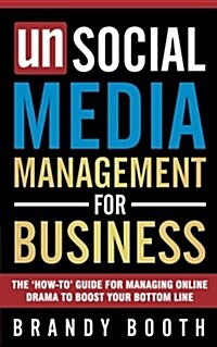 Unsocial Media Management for Business: The How-To Guide for Managing Online Drama to Boost Your Bottom Line (Paperback)