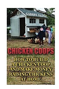 Chicken Coops: How to Build a Chicken COOP and Make Money Raising Chickens at Home (Paperback)
