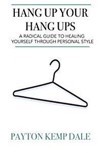 Hang Up Your Hang Ups: A Radical Guide to Healing Yourself Through Personal Style (Paperback)