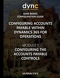 Configuring Accounts Payable Within Dynamics 365 for Operations: Module 1: Configuring the Accounts Payable Controls (Paperback)