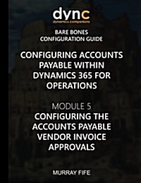 Configuring Accounts Payable Within Dynamics 365 for Operations: Module 5: Configuring the Accounts Payable Invoice Journal Approvals (Paperback)