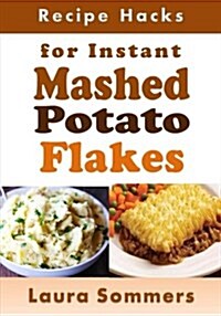 Recipe Hacks for Instant Mashed Potato Flakes (Paperback)