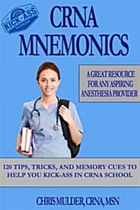 Crna Mnemonics: 120 Tips, Tricks, and Memory Cues to Help You Kick-Ass in Crna School (Paperback)