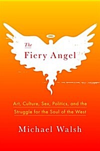 The Fiery Angel: Art, Culture, Sex, Politics, and the Struggle for the Soul of the West (Hardcover)