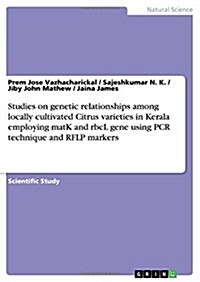 Studies on Genetic Relationships Among Locally Cultivated Citrus Varieties in Kerala Employing Matk and Rbcl Gene Using PCR Technique and Rflp Markers (Paperback)