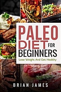 Paleo Diet: Paleo Diet for Beginners, Lose Weight and Get Healthy (Paperback)