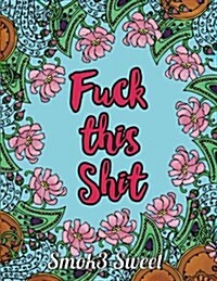 Fuck This Shit: An Adult Coloring Book - Swear Word Coloring Book for Stress Relief and Relaxation, Hilarious Sweary Quotes: Swear Wor (Paperback)