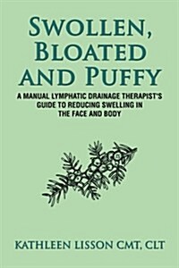 Swollen, Bloated and Puffy: A Manual Lymphatic Drainage Therapists Guide to Reducing Swelling in the Face and Body (Paperback)