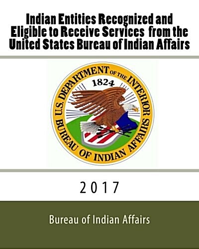 Indian Entities Recognized and Eligible to Receive Services from the United States Bureau of Indian Affairs: 2017 (Paperback)