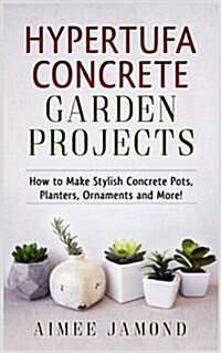 Hypertufa Concrete Garden Projects: How to Make Stylish Concrete Pots, Planters, Ornaments and More! (Paperback)