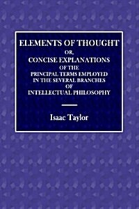 Elements of Thought: Or, Concise Explanations of the Principal Terms Employed in the Several Branches of Intellectual Philosophy (Paperback)