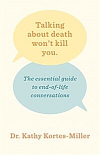 Talking about Death Wont Kill You: The Essential Guide to End-Of-Life Conversations (Paperback)