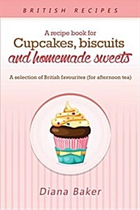 A Recipe Book for Cupcakes, Biscuits and Homemade Sweets: A Selection of British Favourites Any Time of Day Is the Right Time for Something SW (Paperback)