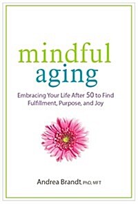 Mindful Aging: Embracing Your Life After 50 to Find Fulfillment, Purpose, and Joy (Paperback)