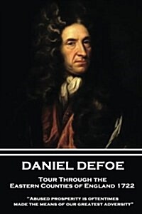 Daniel Defoe - Tour Through the Eastern Counties of England 1722: abused Prosperity Is Oftentimes Made the Means of Our Greatest Adversity? (Paperback)