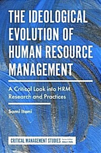 The Ideological Evolution of Human Resource Management : A Critical Look into HRM Research and Practices (Hardcover)
