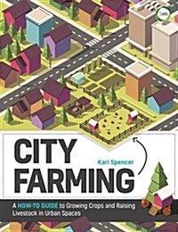 City Farming: A How-to Guide to Growing Crops and Raising Livestock in Urban Spaces (Paperback)