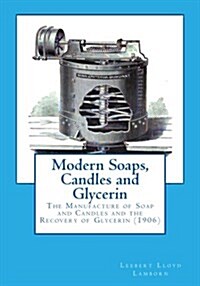 Modern Soaps, Candles and Glycerin: The Manufacture of Soap and Candles and the Recovery of Glycerin (Paperback)