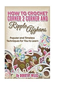 How to Crochet Corner 2 Corner and Ripple Afghans: Popular and Timeless Techniques for You to Learn (Paperback)