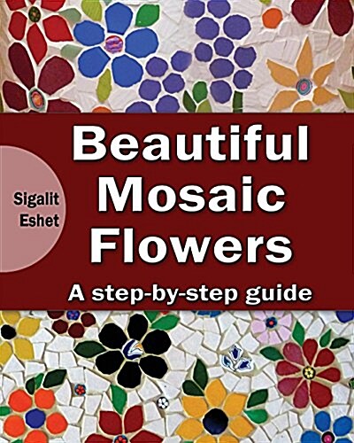 Beautiful Mosaic Flowers: A Step-By Step Guide (Paperback)