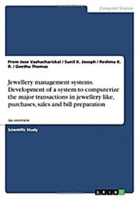Jewellery management systems. Development of a system to computerize the major transactions in jewellery like, purchases, sales and bill preparation: (Paperback)