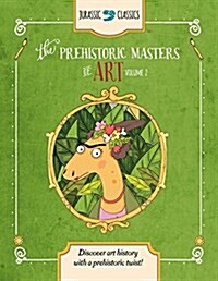 The Prehistoric Masters of Art Volume 2: Discover Art History with a Prehistoric Twist! (Library Binding)