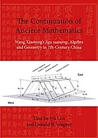 The Continuation of Ancient Mathematics: Wang Xiaotongs Jigu Suanjing, Algebra and Geometry in 7th-Century China (Paperback)