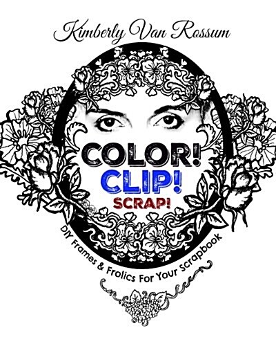 Color! Clip! Scrap!: DIY Frames & Frolics for Your Scrapbook (Paperback)