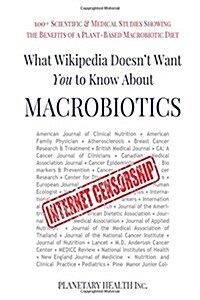 What Wikipedia Doesnt Want You To Know About Macrobiotics: 100+ Scientific & Medical Studies Showing the Benefits of a Plant-Based Macrobiotic Diet (Paperback)