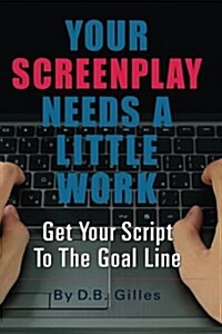 Your Screenplay Needs A Little Work: Get Your Script To The Goal Line (Paperback)