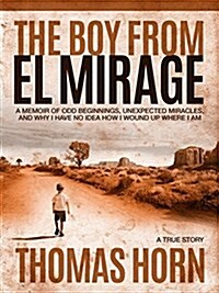 The Boy from El Mirage: A Memoir of Humble Beginnings, Unexpected Miracles, and Why I Have No Idea How I Wound Up Where I Am (Hardcover)