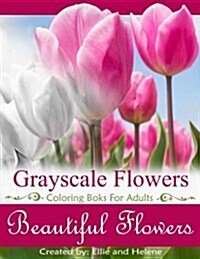 Beautiful Flowers Grayscale Coloring Books: Grayscale Coloring Books for Adults, Flower Coloring Books for Relaxation & Stress Relief (Paperback)