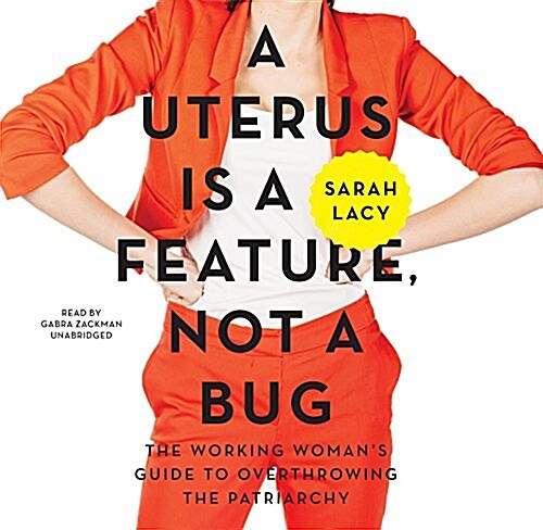 A Uterus Is a Feature, Not a Bug: The Working Womans Guide to Overthrowing the Patriarchy (Audio CD)