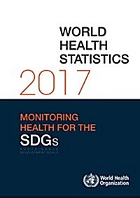 World Health Statistics 2017: Monitoring Health for the Sustainable Development Goals (Sdgs) (Paperback)