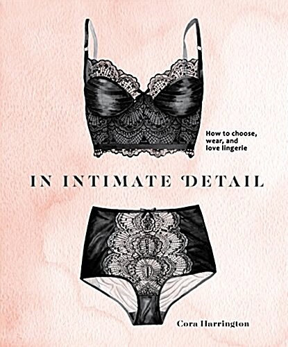 In Intimate Detail: How to Choose, Wear, and Love Lingerie (Hardcover)
