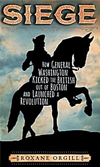 Siege: How General Washington Kicked the British Out of Boston and Launched a Revolution (Hardcover)