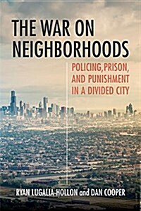 The War on Neighborhoods: Policing, Prison, and Punishment in a Divided City (Hardcover)