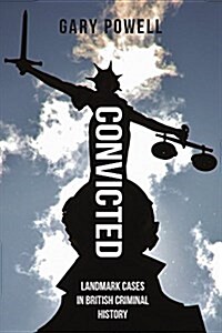 Convicted : Landmark Cases in British Criminal History (Paperback)