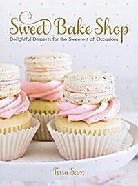 Sweet Bake Shop: Delightful Desserts for the Sweetest of Occasions: A Baking Book (Hardcover)