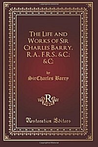 The Life and Works of Sir Charles Barry, R.a., F.r.s., &c. &c (Paperback)