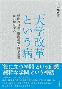 「大学改革」という病 : 学問の自由・財政基盤・競争主義から検証する