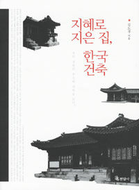 지혜로 지은 집, 한국 건축 - 우리 건축의 구조와 과학을 읽다