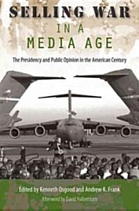 Selling War in a Media Age: The Presidency and Public Opinion in the American Century (Paperback)