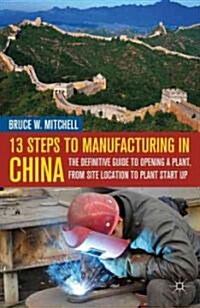 13 Steps to Manufacturing in China : The Definitive Guide to Opening a Plant, From Site Location to Plant Start-Up (Hardcover)