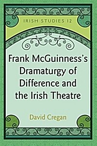 Frank McGuinnesss Dramaturgy of Difference and the Irish Theatre (Hardcover)