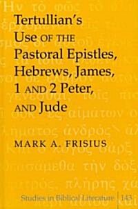 Tertullians Use of the Pastoral Epistles, Hebrews, James, 1 and 2 Peter, and Jude (Hardcover)