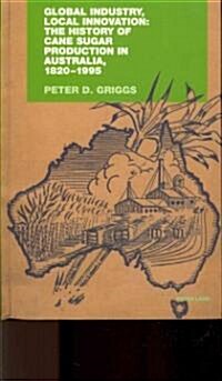 Global Industry, Local Innovation: The History of Cane Sugar Production in Australia, 1820-1995 (Hardcover)